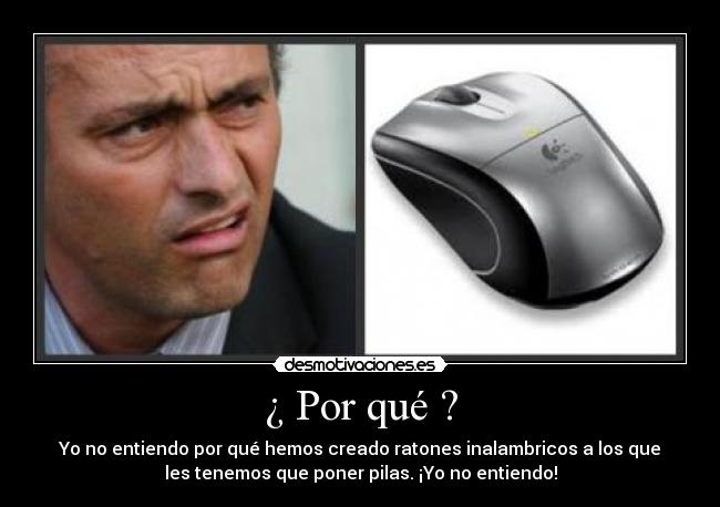 ¿ Por qué ? - Yo no entiendo por qué hemos creado ratones inalambricos a los que
les tenemos que poner pilas. ¡Yo no entiendo!