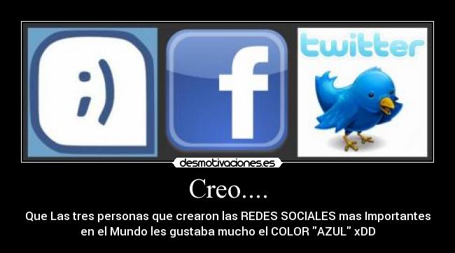 Creo.... - Que Las tres personas que crearon las REDES SOCIALES mas Importantes
en el Mundo les gustaba mucho el COLOR AZUL xDD