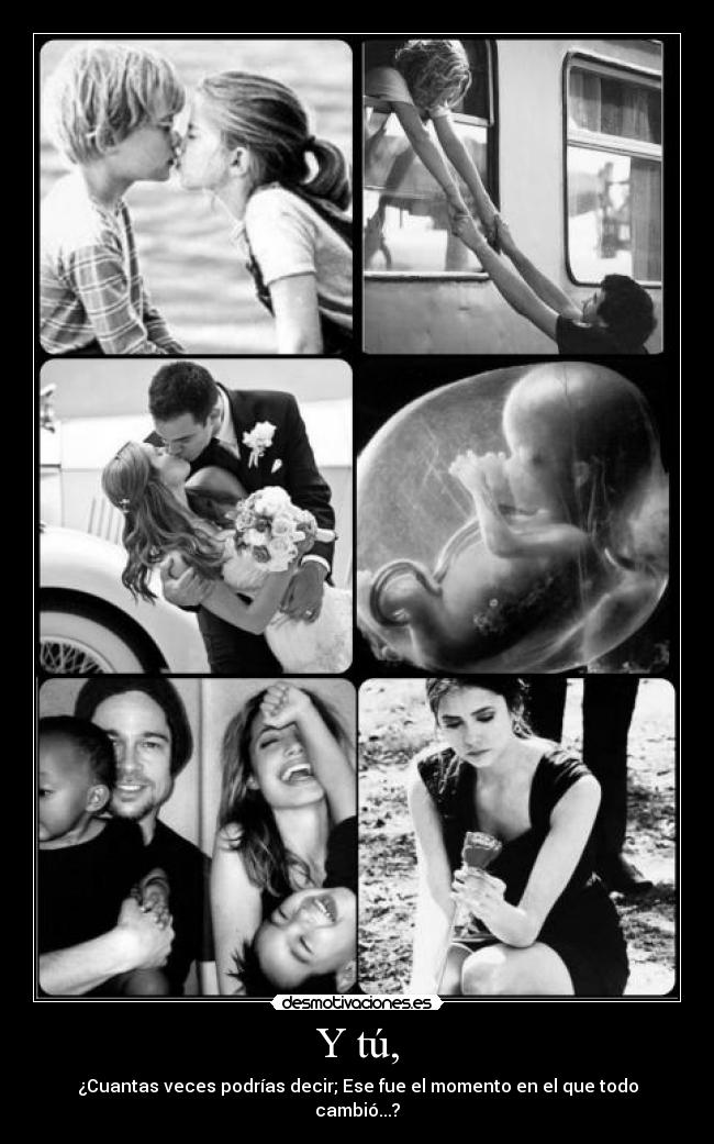 Y tú, - ¿Cuantas veces podrías decir; Ese fue el momento en el que todo cambió...?