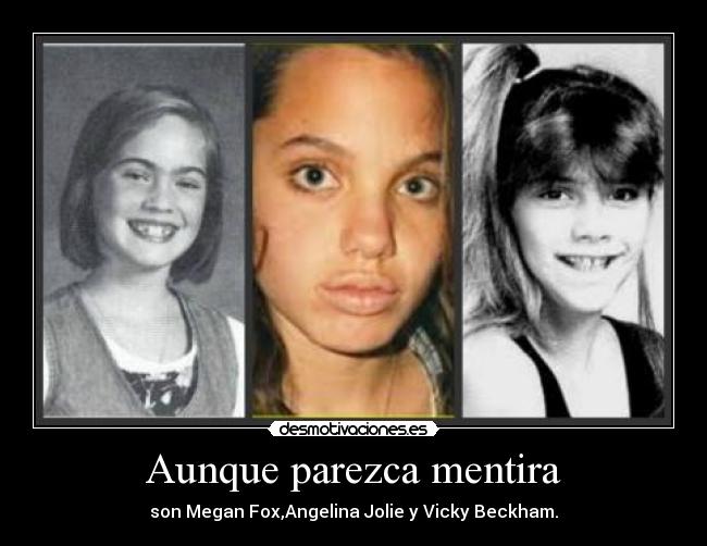 Aunque parezca mentira - son Megan Fox,Angelina Jolie y Vicky Beckham.