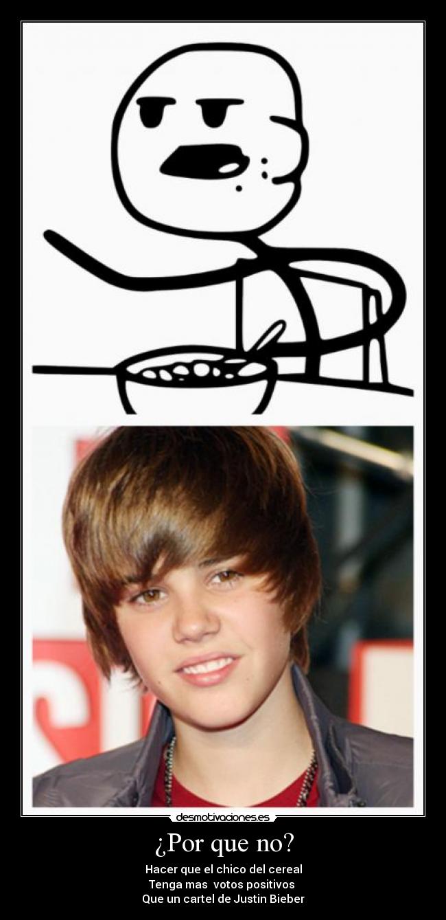 ¿Por que no? - Hacer que el chico del cereal
Tenga mas votos positivos
Que un cartel de Justin Bieber