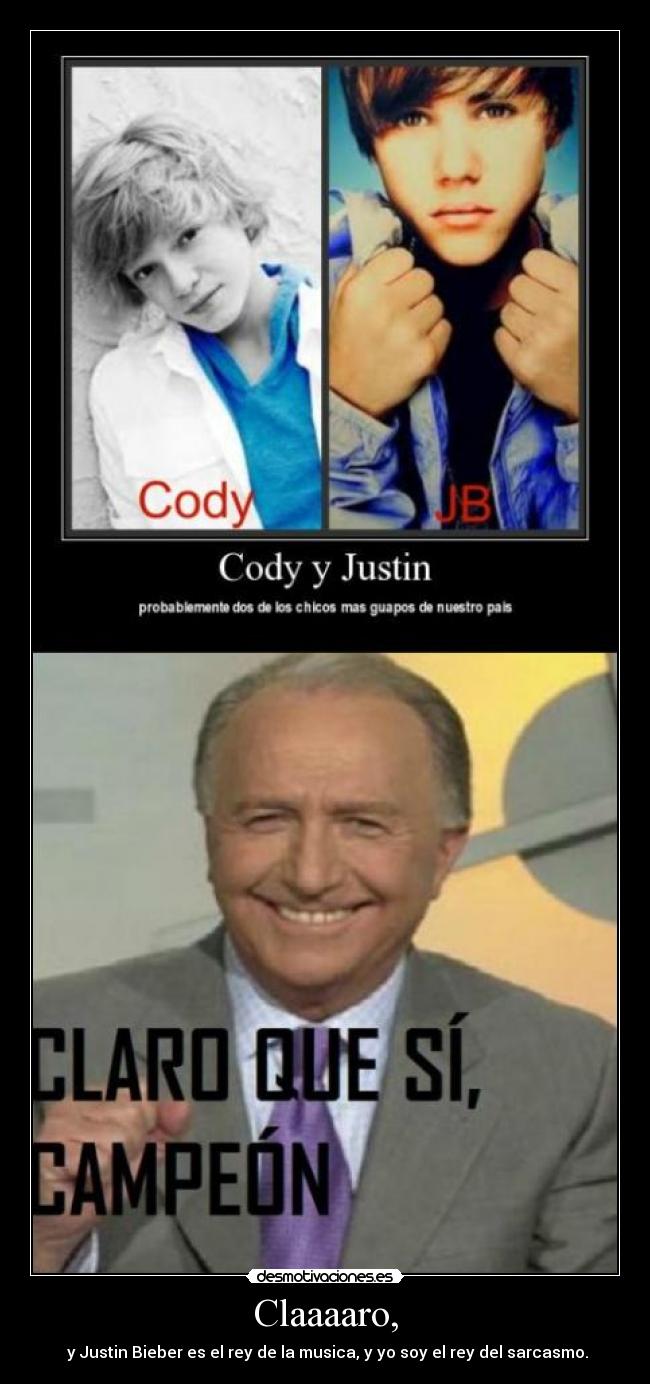 Claaaaro, -  y Justin Bieber es el rey de la musica, y yo soy el rey del sarcasmo.
