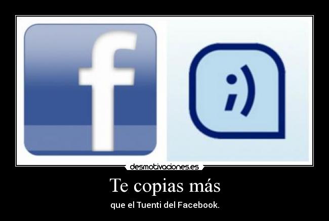 Te copias más - que el Tuenti del Facebook.