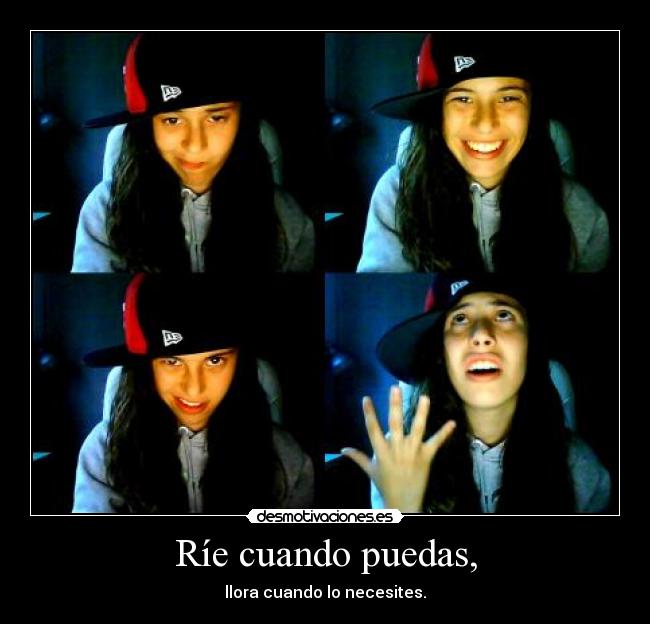 Ríe cuando puedas, - llora cuando lo necesites.