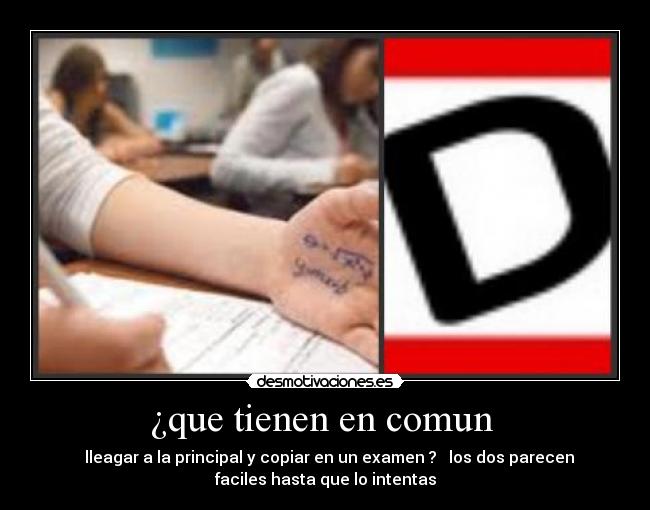 ¿que tienen en comun - lleagar a la principal y copiar en un examen ? los dos parecen
faciles hasta que lo intentas
