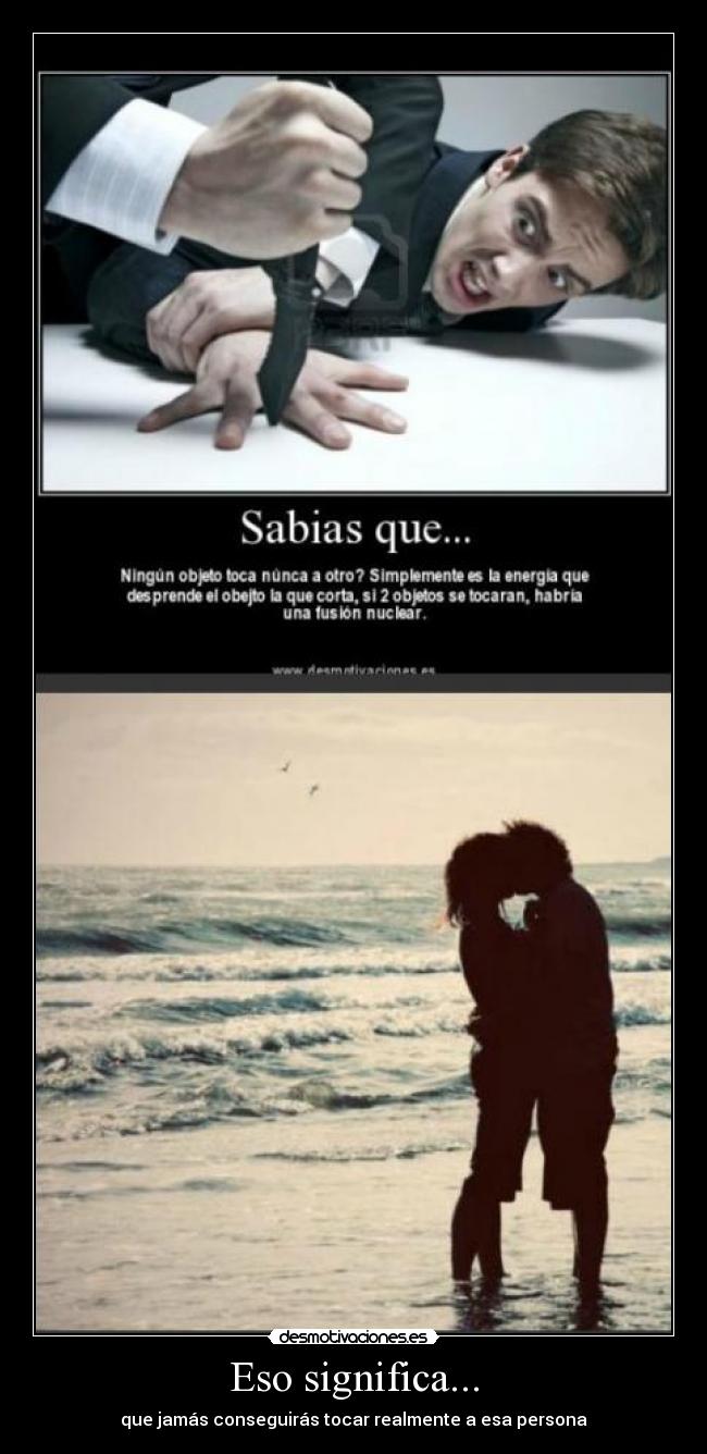 Eso significa... - que jamás conseguirás tocar realmente a esa persona