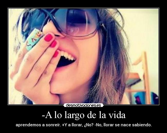 -A lo largo de la vida - aprendemos a sonreír. +Y a llorar, ¿No? -No, llorar se nace sabiendo.