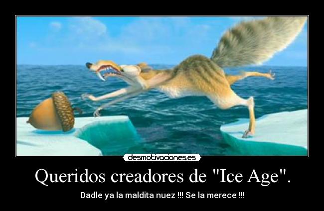 Queridos creadores de Ice Age. - Dadle ya la maldita nuez !!! Se la merece !!!