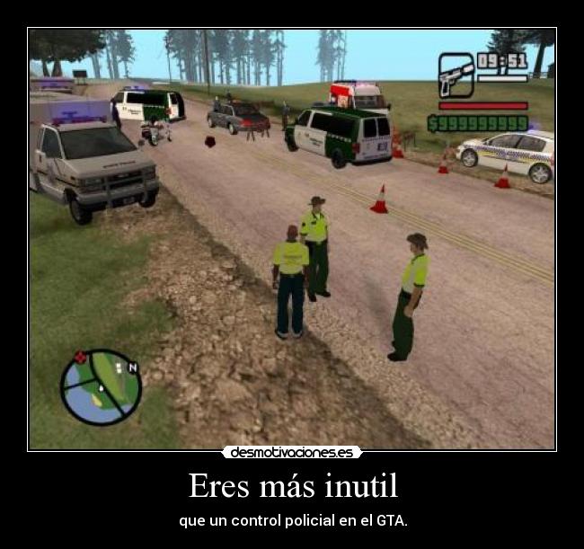 Eres más inutil - que un control policial en el GTA.