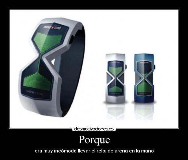 Porque - era muy incómodo llevar el reloj de arena en la mano