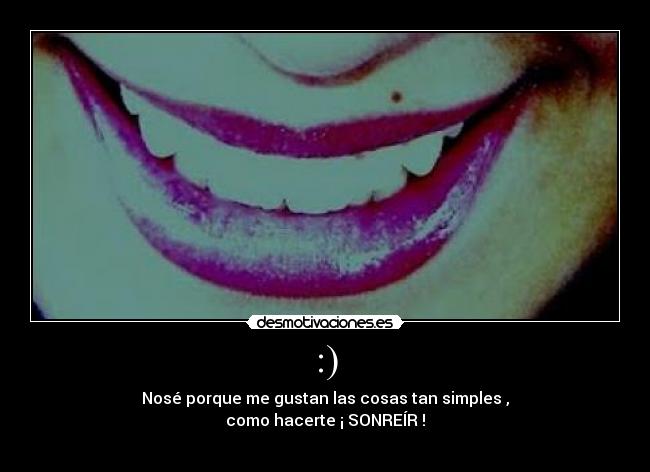 :) - Nosé porque me gustan las cosas tan simples ,
como hacerte ¡ SONREÍR !
