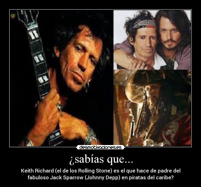 ¿sabías que... - Keith Richard (el de los Rolling Stone) es el que hace de padre del
fabuloso Jack Sparrow (Johnny Depp) en piratas del caribe?