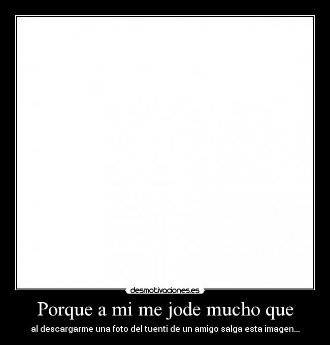 Porque a mi me jode mucho que - al descargarme una foto del tuenti de un amigo salga esta imagen...