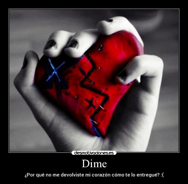 Dime - ¿Por qué no me devolviste mi corazón cómo te lo entregué? :(