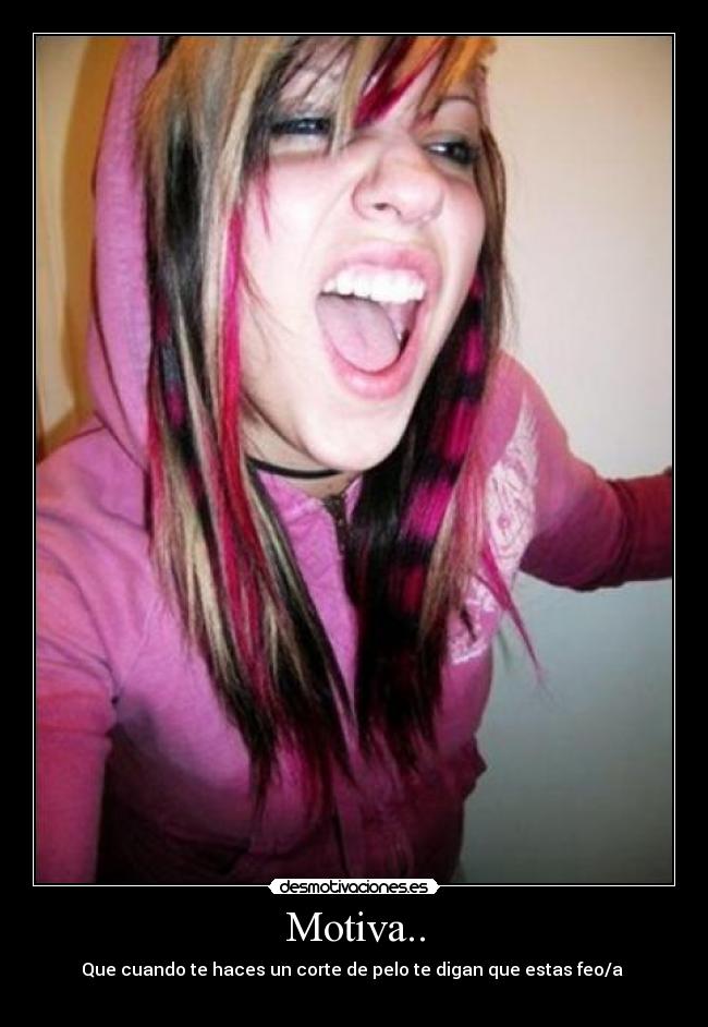 Motiva.. - Que cuando te haces un corte de pelo te digan que estas feo/a 
