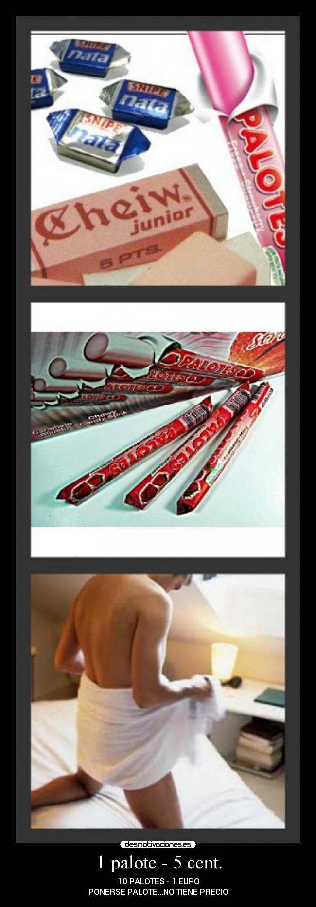 1 palote - 5 cent. - 10 PALOTES - 1 EURO
PONERSE PALOTE...NO TIENE PRECIO