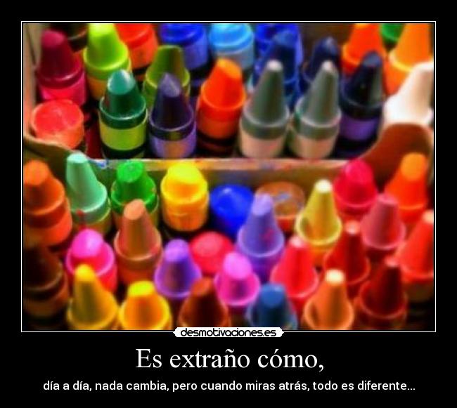 Es extraño cómo, -