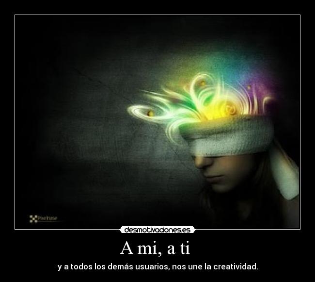 A mi, a ti - y a todos los demás usuarios, nos une la creatividad.