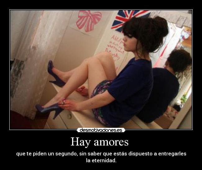 Hay amores - que te piden un segundo, sin saber que estás dispuesto a entregarles la eternidad.