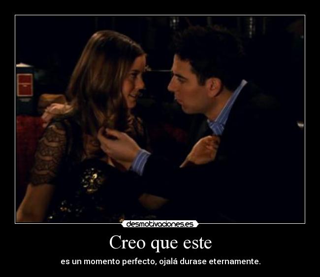 Creo que este - es un momento perfecto, ojalá durase eternamente.