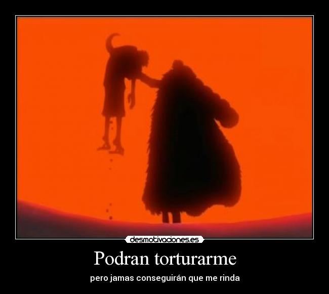 Podran torturarme - pero jamas conseguirán que me rinda