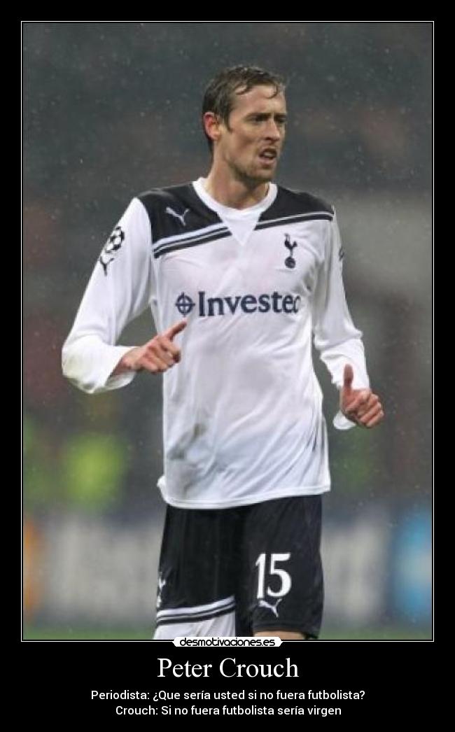 Peter Crouch - Periodista: ¿Que sería usted si no fuera futbolista?
Crouch: Si no fuera futbolista sería virgen