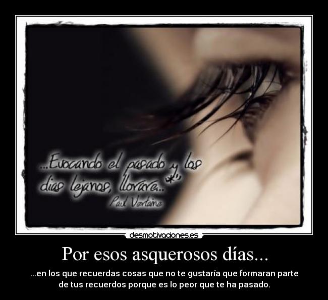 Por esos asquerosos días... - ...en los que recuerdas cosas que no te gustaría que formaran parte
de tus recuerdos porque es lo peor que te ha pasado.
