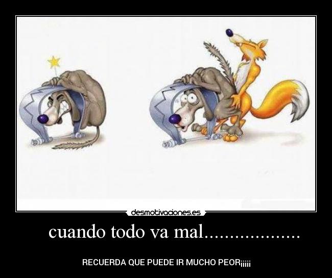 cuando todo va mal................... - RECUERDA QUE PUEDE IR MUCHO PEOR¡¡¡¡¡