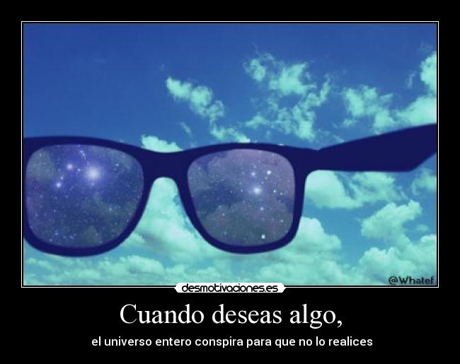 Cuando deseas algo, - el universo entero conspira para que no lo realices