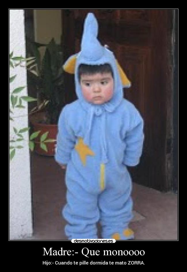 Madre:- Que monoooo - Hijo:- Cuando te pille dormida te mato ZORRA.