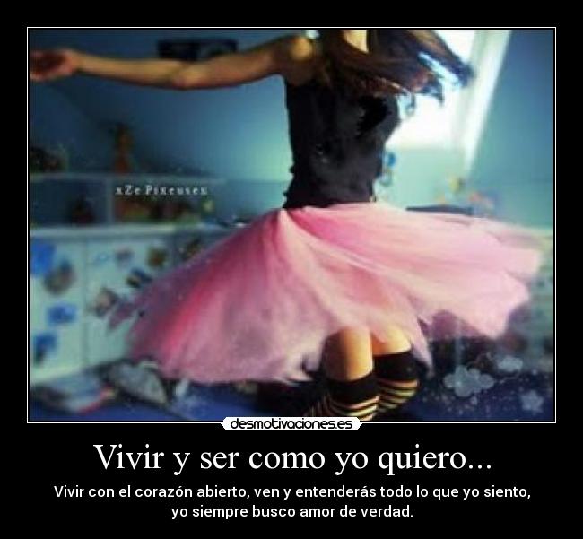 Vivir y ser como yo quiero... - Vivir con el corazón abierto, ven y entenderás todo lo que yo siento,
yo siempre busco amor de verdad.