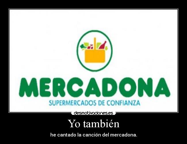 Yo también - he cantado la canción del mercadona.