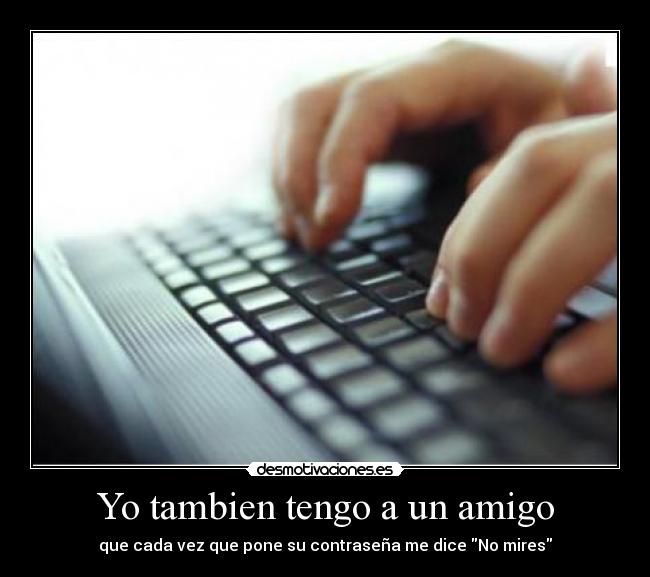 Yo tambien tengo a un amigo - que cada vez que pone su contraseña me dice No mires