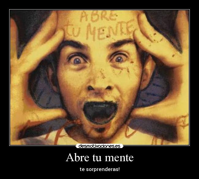 Abre tu mente - te sorprenderas!