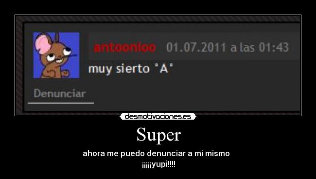 Super - ahora me puedo denunciar a mi mismo
¡¡¡¡¡yupi!!!!