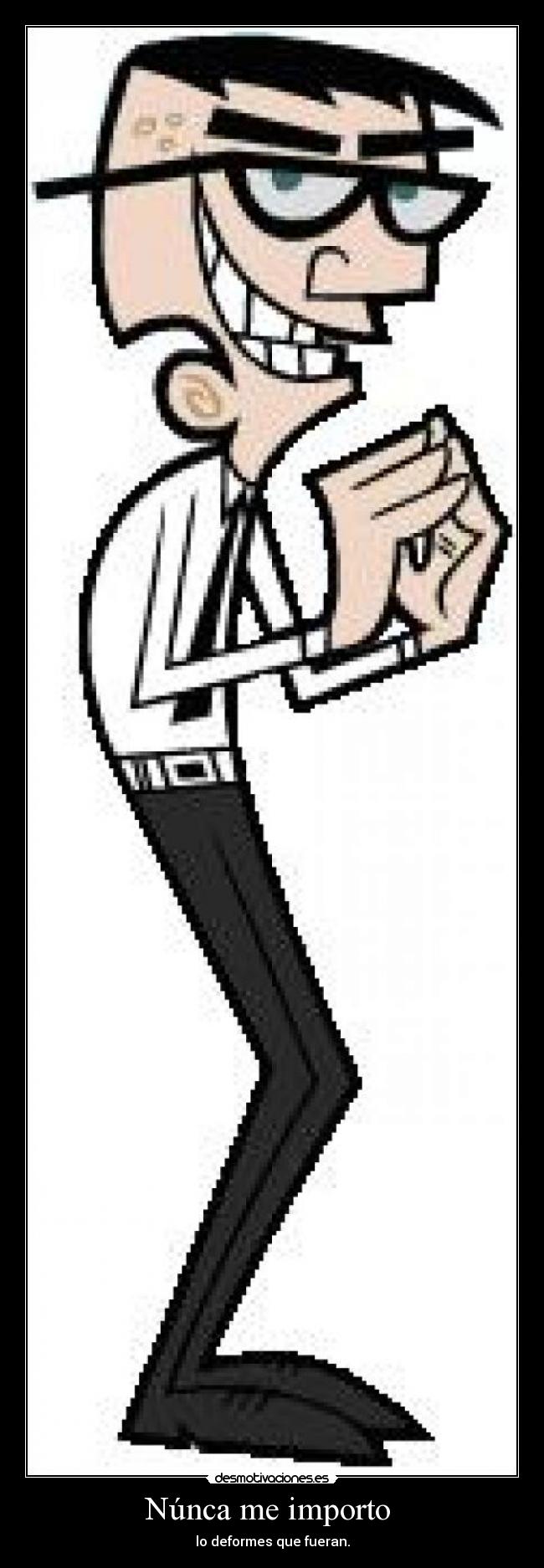 Núnca me importo - lo deformes que fueran.