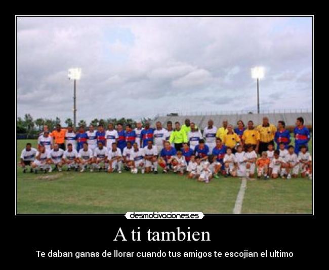 A ti tambien - Te daban ganas de llorar cuando tus amigos te escojian el ultimo