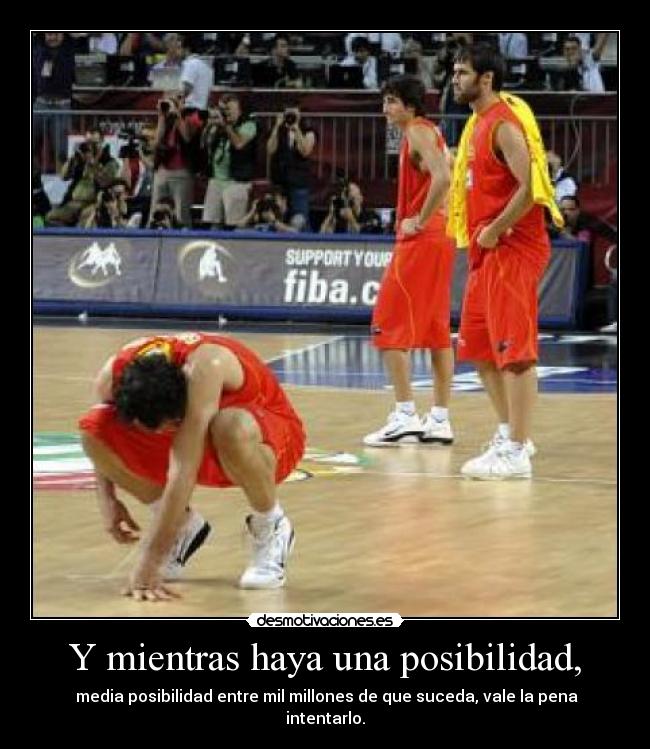 Y mientras haya una posibilidad, -