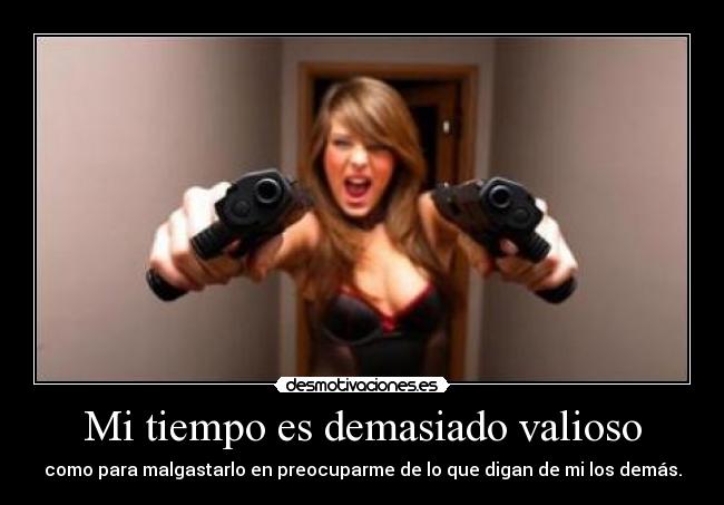 Mi tiempo es demasiado valioso - como para malgastarlo en preocuparme de lo que digan de mi los demás.