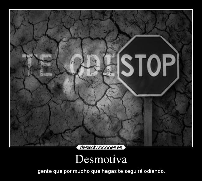 Desmotiva - gente que por mucho que hagas te seguirá odiando.
