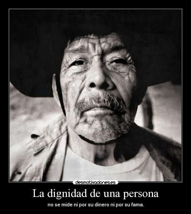 La dignidad de una persona - no se mide ni por su dinero ni por su fama.