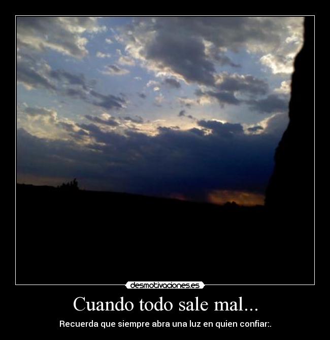 Cuando todo sale mal... - Recuerda que siempre abra una luz en quien confiar:.