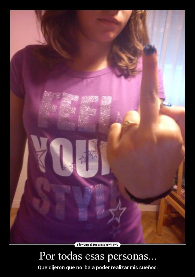 Por todas esas personas... - Que dijeron que no iba a poder realizar mis sueños.