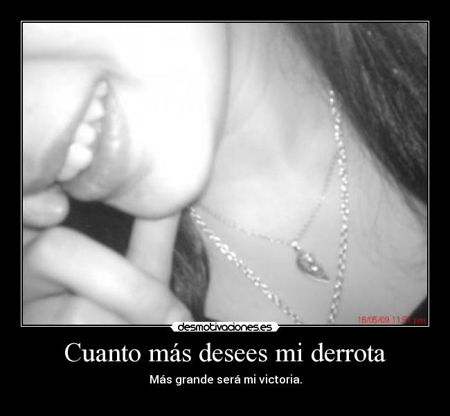 Cuanto más desees mi derrota - Más grande será mi victoria.
