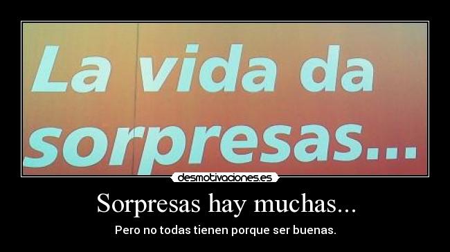 Sorpresas hay muchas... - Pero no todas tienen porque ser buenas.