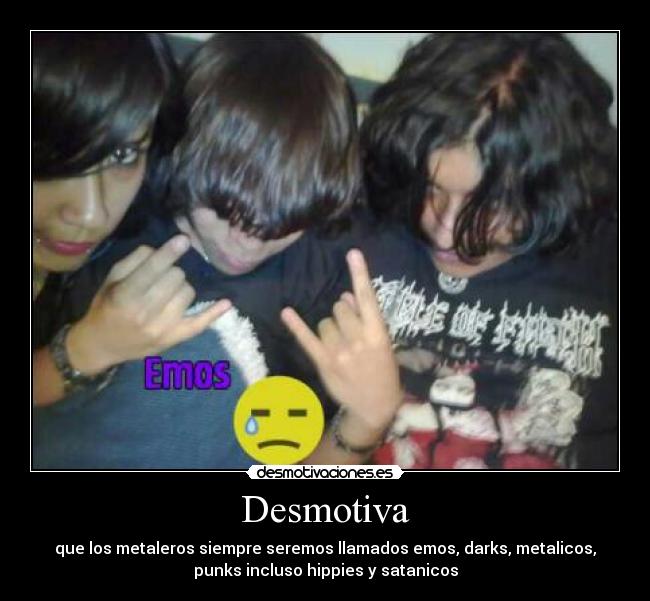 Desmotiva - que los metaleros siempre seremos llamados emos, darks, metalicos,
punks incluso hippies y satanicos