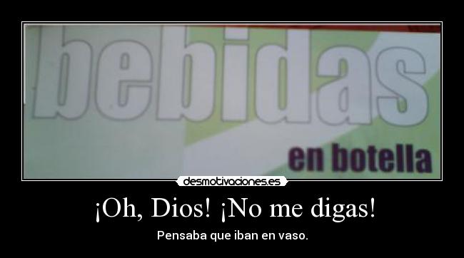 ¡Oh, Dios! ¡No me digas! - Pensaba que iban en vaso.