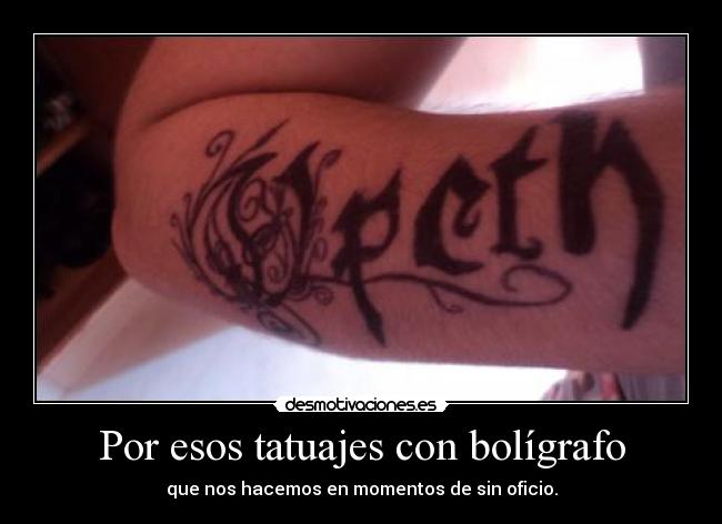 Por esos tatuajes con bolígrafo - que nos hacemos en momentos de sin oficio.