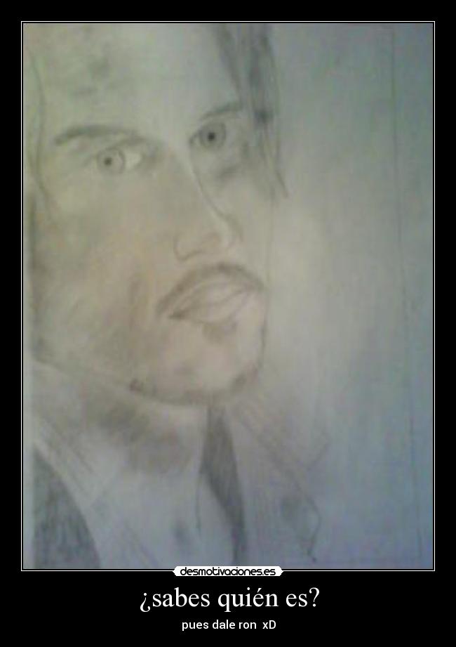 ¿sabes quién es? - pues dale ron xD