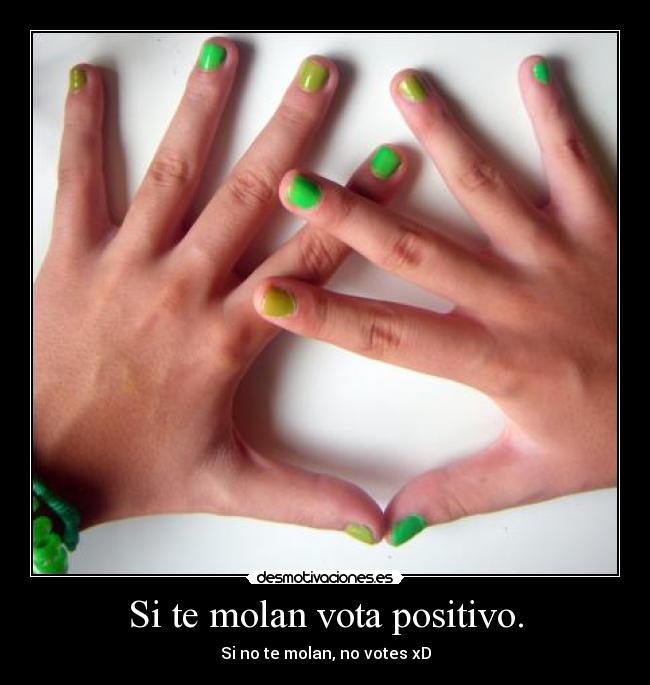 Si te molan vota positivo. - Si no te molan, no votes xD